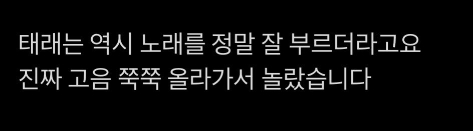 [잡담] 꿀타래들아 태래 노래 잘불럿대ㅠㅠㅠ | 인스티즈