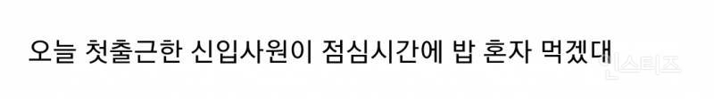  첫출근했는데 점심 혼자 먹겠다는 신입사원 어떻게 해야 되지?.jpg9