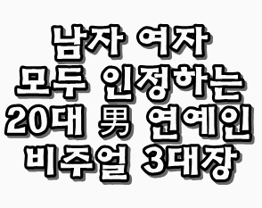 남자 여자 모두 인정하는 20대 男 연예인 비주얼 3대장 | 인스티즈