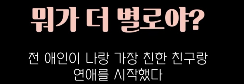 전애인이 나랑 가장 친한 친구랑 연애를 시작했다 VS 내가 가장 싫어하는 친구랑 연애를 시작했다