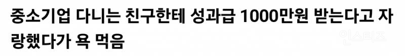 중소기업 다니는 친구한테 성과급 1000만원 받았다고 자랑했다가 욕 먹음.jpg | 인스티즈