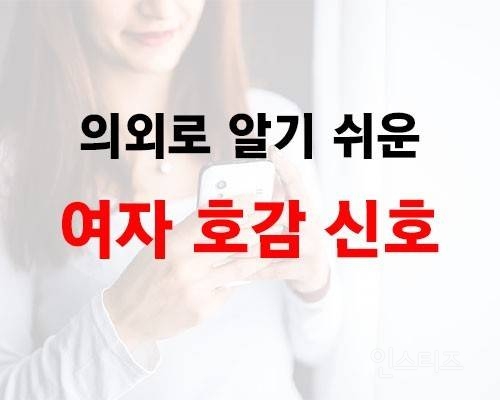 여자의 호감신호는 이것만 알면 돼 알기쉽게 설명해줄게 | 인스티즈