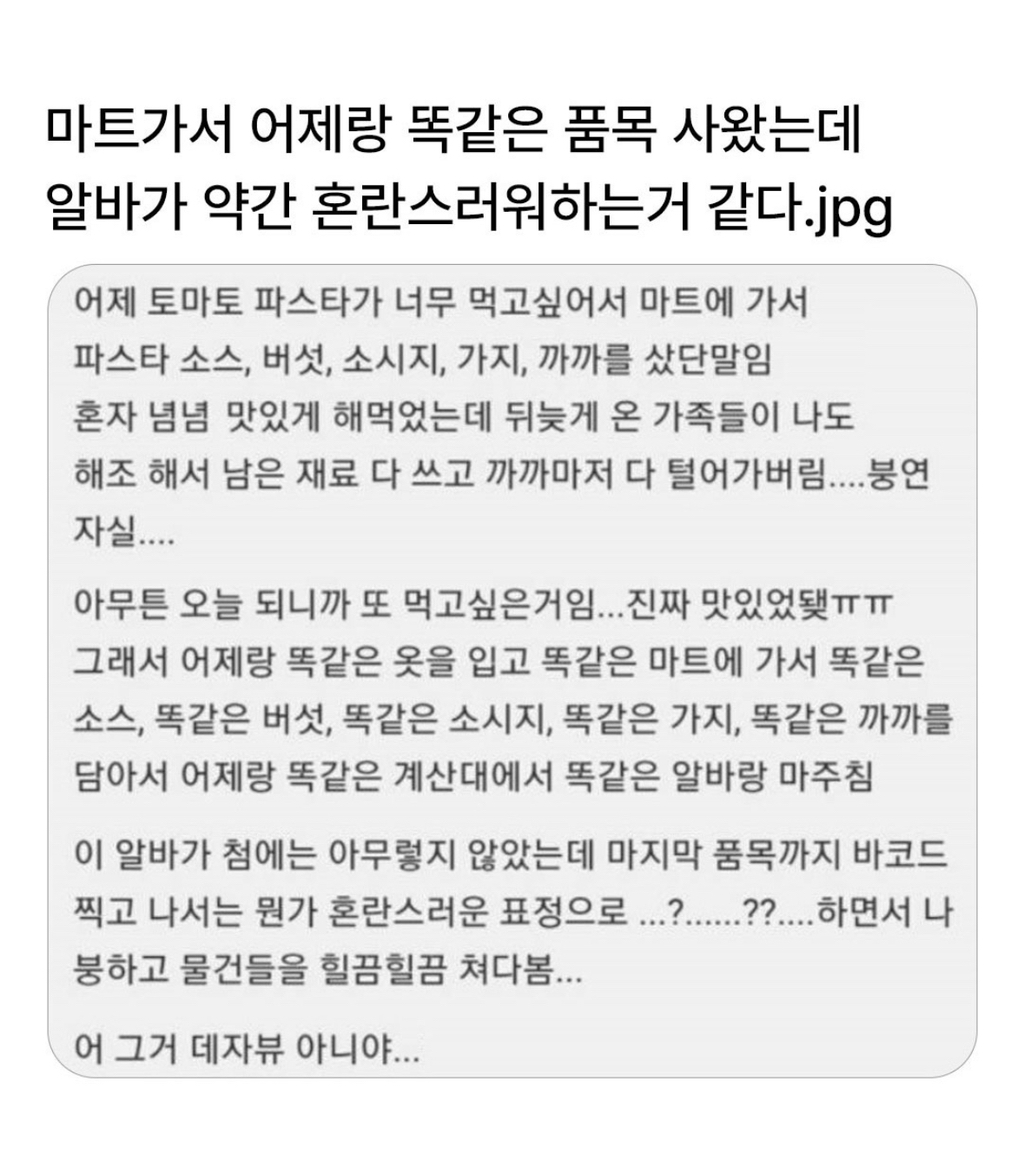 마트가서 어제랑 똑같은 품목 사왔는데 알바가 약간 혼란스러워 하는것 같다